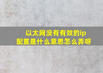 以太网没有有效的ip配置是什么意思怎么弄呀