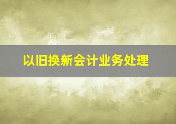 以旧换新会计业务处理