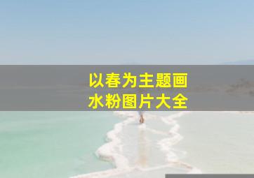 以春为主题画水粉图片大全