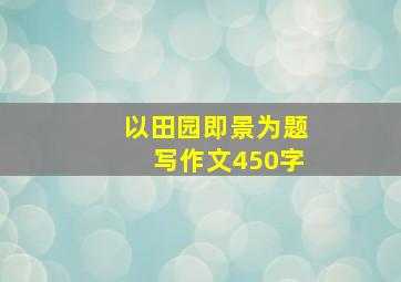 以田园即景为题写作文450字