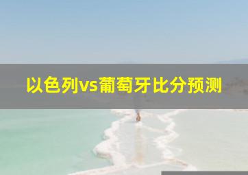 以色列vs葡萄牙比分预测