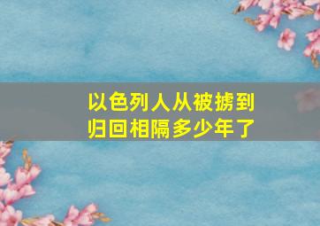 以色列人从被掳到归回相隔多少年了