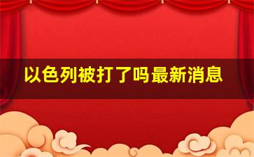 以色列被打了吗最新消息