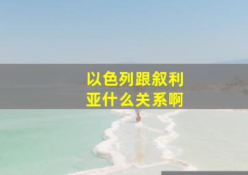 以色列跟叙利亚什么关系啊