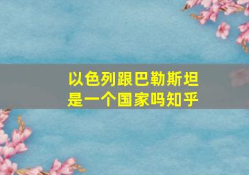 以色列跟巴勒斯坦是一个国家吗知乎