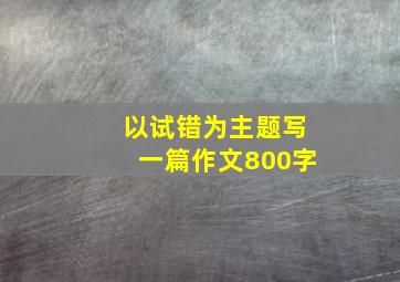 以试错为主题写一篇作文800字