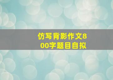 仿写背影作文800字题目自拟