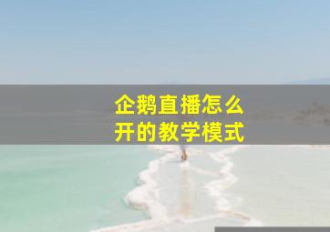 企鹅直播怎么开的教学模式