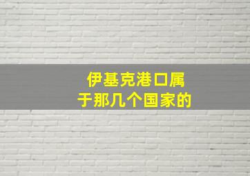 伊基克港口属于那几个国家的