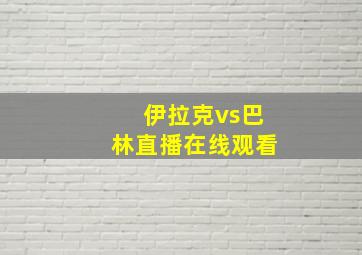 伊拉克vs巴林直播在线观看