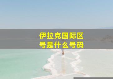 伊拉克国际区号是什么号码