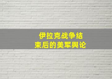 伊拉克战争结束后的美军舆论