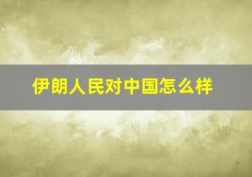 伊朗人民对中国怎么样