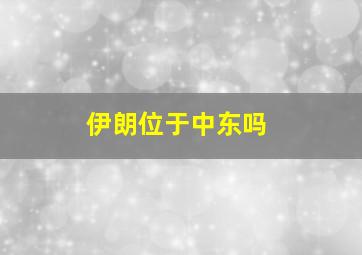 伊朗位于中东吗