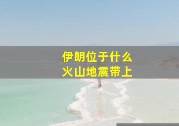 伊朗位于什么火山地震带上