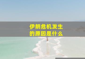 伊朗危机发生的原因是什么