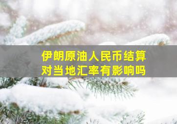 伊朗原油人民币结算对当地汇率有影响吗