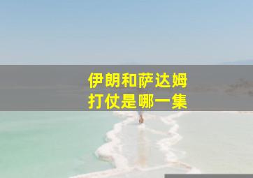 伊朗和萨达姆打仗是哪一集