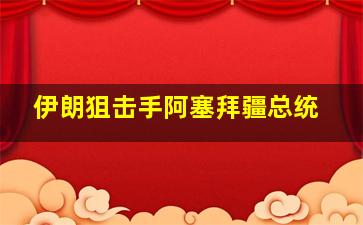 伊朗狙击手阿塞拜疆总统