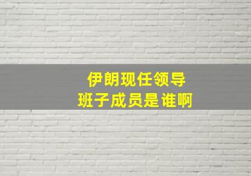 伊朗现任领导班子成员是谁啊