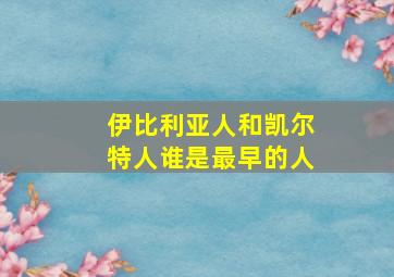 伊比利亚人和凯尔特人谁是最早的人