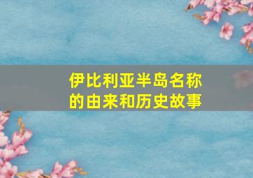 伊比利亚半岛名称的由来和历史故事