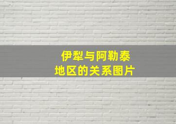 伊犁与阿勒泰地区的关系图片