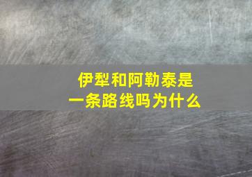 伊犁和阿勒泰是一条路线吗为什么