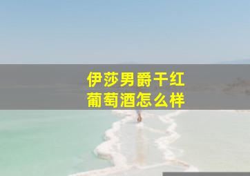 伊莎男爵干红葡萄酒怎么样