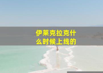 伊莱克拉克什么时候上线的