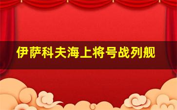 伊萨科夫海上将号战列舰