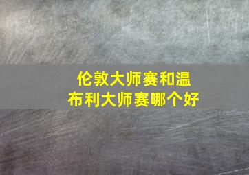 伦敦大师赛和温布利大师赛哪个好