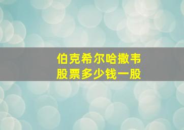 伯克希尔哈撒韦股票多少钱一股