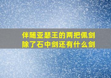 伴随亚瑟王的两把佩剑除了石中剑还有什么剑