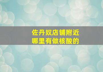 佐丹奴店铺附近哪里有做核酸的