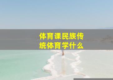 体育课民族传统体育学什么