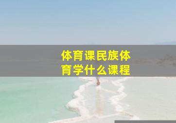 体育课民族体育学什么课程