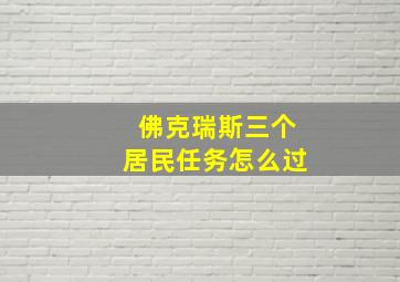 佛克瑞斯三个居民任务怎么过