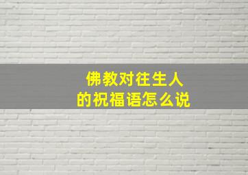 佛教对往生人的祝福语怎么说