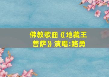 佛教歌曲《地藏王菩萨》演唱:路勇