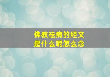 佛教祛病的经文是什么呢怎么念