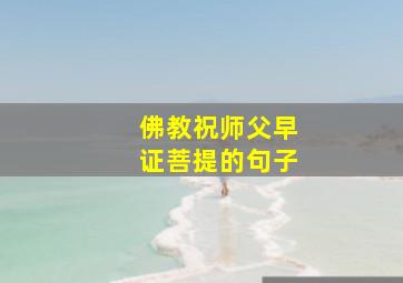 佛教祝师父早证菩提的句子