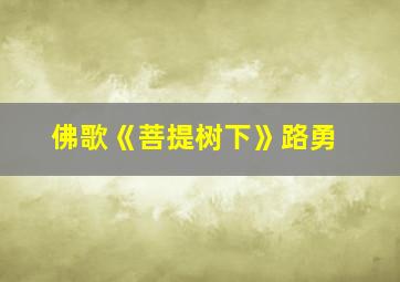 佛歌《菩提树下》路勇