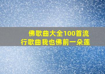 佛歌曲大全100首流行歌曲我也佛前一朵莲