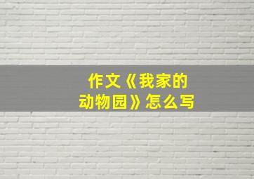 作文《我家的动物园》怎么写