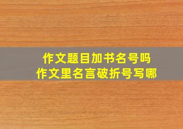 作文题目加书名号吗作文里名言破折号写哪