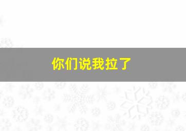 你们说我拉了