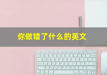 你做错了什么的英文