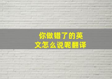 你做错了的英文怎么说呢翻译