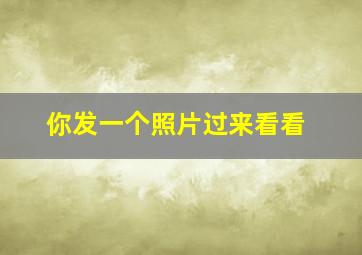 你发一个照片过来看看